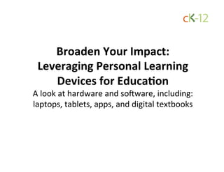 Broaden Your Impact: 
 Leveraging Personal Learning 
    Devices for Educa;on 
A look at hardware and so/ware, including: 
laptops, tablets, apps, and digital textbooks 
 