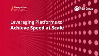Leveraging Platforms to
Achieve Speed at Scale
 