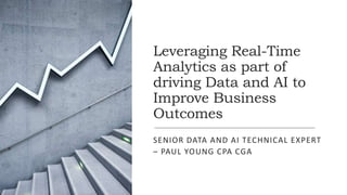 Leveraging Real-Time
Analytics as part of
driving Data and AI to
Improve Business
Outcomes
SENIOR DATA AND AI TECHNICAL EXPERT
– PAUL YOUNG CPA CGA
 