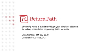 Leveraging Return Path’s New
Tools & Solutions to Maximize
Your Clients’ Business
Streaming Audio is available through your computer speakers
for today’s presentation or you may dial in for audio.
US & Canada: 844-262-5670
Conference ID: 15630043
 