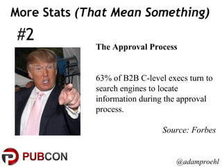 #2 More Stats  (That Mean Something) The Approval Process 63% of B2B C-level execs turn to search engines to locate information during the approval process. Source: Forbes @adamproehl 