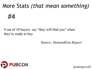 More Stats  (that mean something) 9 out of 10 buyers  say “they will find you” when they’re ready to buy Source: DemandGen Report #4 @adamproehl 