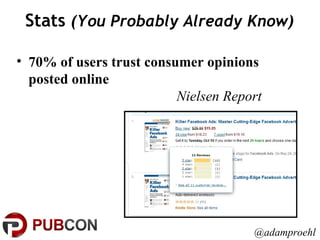 Stats  (You Probably Already Know) @adamproehl 70% of users trust consumer opinions posted online Nielsen Report 