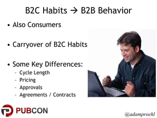 Also Consumers Carryover of B2C Habits Some Key Differences: Cycle Length Pricing Approvals Agreements / Contracts B2C Habits    B2B Behavior @adamproehl 