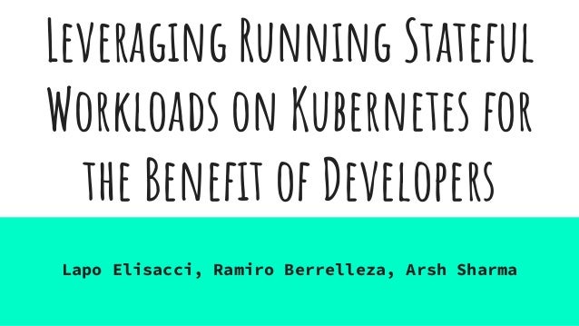 Leveraging Running Stateful
Workloads on Kubernetes for
the Beneﬁt of Developers
Lapo Elisacci, Ramiro Berrelleza, Arsh Sharma
 