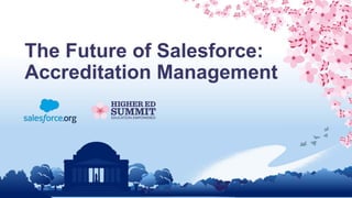 The Future of Salesforce:
Accreditation Management
 