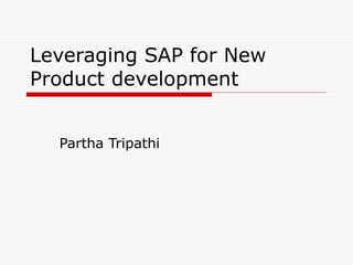 Leveraging SAP for New Product development Partha Tripathi 