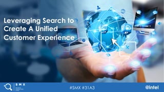 #SMX #31A3 @intel
Leveraging Search to
Create A Unified
Customer Experience
 