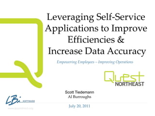 Leveraging Self-Service Applications to Improve Efficiencies &  Increase Data Accuracy Empowering Employees – Improving Operations Scott Tiedemann Al Burroughs July 20, 2011 