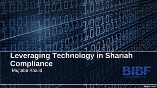 Leveraging Technology in Shariah
Compliance
Mujtaba Khalid
 