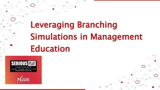 Leveraging Branching
Simulations in Management
Education
 