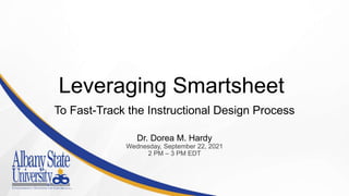 Leveraging Smartsheet
To Fast-Track the Instructional Design Process
Dr. Dorea M. Hardy
Wednesday, September 22, 2021
2 PM – 3 PM EDT
 