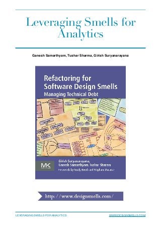 Leveraging Smells for
Analytics
Ganesh Samarthyam, Tushar Sharma, Girish Suryanarayana  
LEVERAGING SMELLS FOR ANALYTICS WWW.DESIGNSMELLS.COM
 