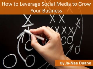 How to Leverage Social Media to Grow
           Your Business




                       By Ja-Nae Duane
 