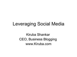 Leveraging Social Media Kiruba Shankar  CEO, Business Blogging  www.Kiruba.com 