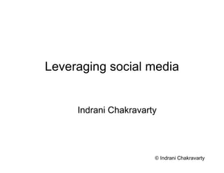 Leveraging social media


     Indrani Chakravarty




                       © Indrani Chakravarty
 