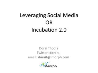 Leveraging Social Media OR Incubation 2.0 Dorai Thodla Twitter:  dorait ,  email:  [email_address] 