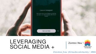 LEVERAGING
SOCIAL MEDIA +
Zontee Hou for
@zontee_hou |@cloudscommunity | #MKG
 