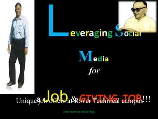 Leveraging Social
Media
for
a Job& GIVING JOB!!!Unique job offers at Rover Technical campus
ARISE ROBY ROEVER DREAMS
 