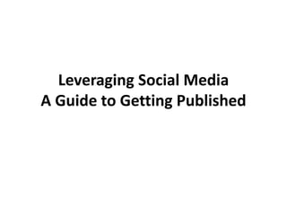 Leveraging Social Media
A Guide to Getting Published
 