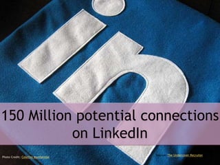 150 Million potential connections
on LinkedIn
Photo Credit: Coletivo Mambembe
Source: The Undercover Recruiter
 