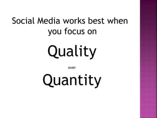 Social Media works best when
you focus on
Quality
over
Quantity
 