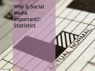 Why Is Social
Media
Important?:
Statistics
Photo Credit: kevindooley
 