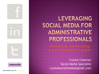 Crystal Coleman
Social Media Specialist
crystalsocialmedia@gmail.com
Networking, Job Searching,
and Professional Enrichment
Social Media Icons via Vince Chiosa
#AdminSM
 