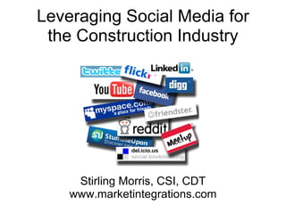 Leveraging Social Media for
 the Construction Industry




     Stirling Morris, CSI, CDT
    www.marketintegrations.com
 