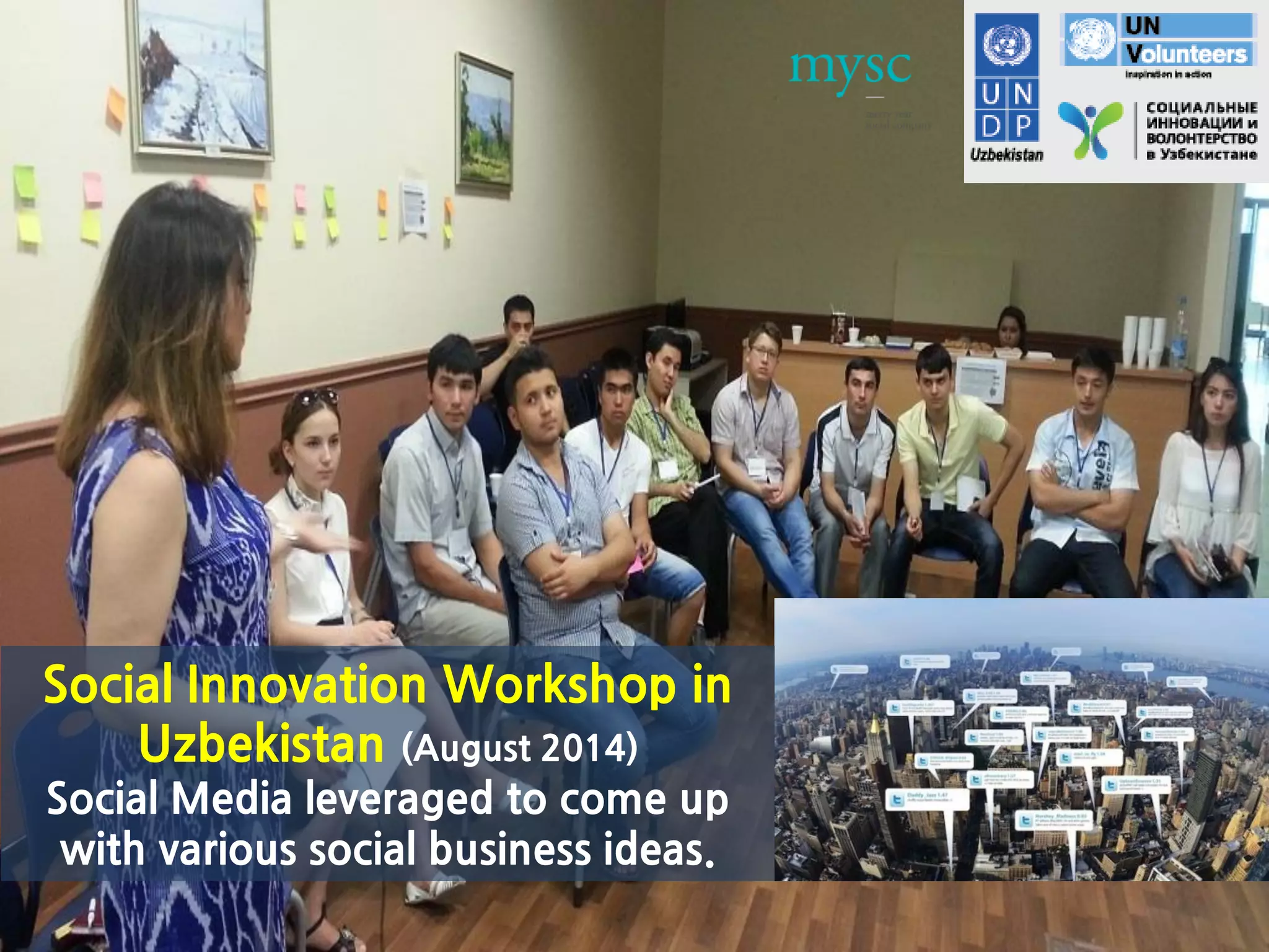 Social Innovation Workshop in
Uzbekistan (August 2014)
Social Media leveraged to come up
with various social business ideas.
 