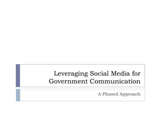 Leveraging Social Media for
Government Communication
               A Phased Approach
 