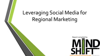 Leveraging	
  Social	
  Media	
  for	
  
Regional	
  Marketing	
  
Report	
  compiled	
  by	
  	
  
www.mindshiftinteractive.com	
  	
  
 