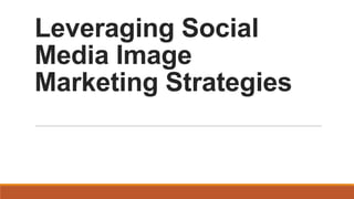 Leveraging Social
Media Image
Marketing Strategies

 