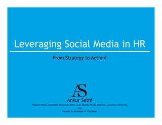 Leveraging Social Media in HR
                      From Strategy to Action!




                                    Ankur Sethi
   Program Head, Corporate Resource Centre, G.D. Goenka World Institute, Lancaster University
                                             and
                              Founder & Volunteer at Chitrakaar
 