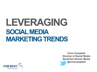 LEVERAGING
SOCIAL MEDIA
MARKETING TRENDS
                  Erica Campbell
              Director of Social Media
              Dominion Homes Media
                  @ericacampbell
 