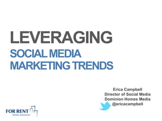 LEVERAGING
SOCIAL MEDIA
MARKETING TRENDS
                  Erica Campbell
              Director of Social Media
              Dominion Homes Media
                  @ericacampbell
 