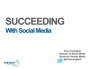 SUCCEEDING
With Social Media

                        Erica Campbell
                    Director of Social Media
                    Dominion Homes Media
                        @ericacampbell
 