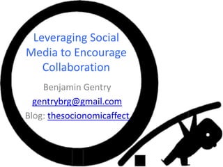 Leveraging Social Media to Encourage Collaboration  Benjamin Gentry  gentrybrg@gmail.com Blog: thesocionomicaffect 