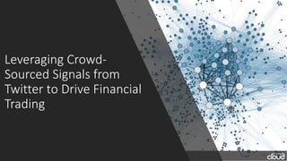 Leveraging Crowd-
Sourced Signals from
Twitter to Drive Financial
Trading
 