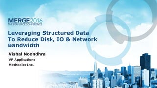 Leveraging Structured Data
To Reduce Disk, IO & Network
Bandwidth
Vishal Moondhra
VP Applications
Methodics Inc.
 