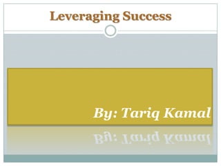 Leveraging Success By: Tariq Kamal 