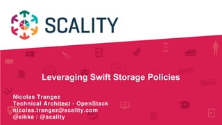 Leveraging Swift Storage Policies
Nicolas Trangez
Technical Architect ­ OpenStack
nicolas.trangez@scality.com
@eikke / @scality
 