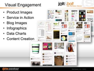Visual Engagement
•   Product Images
•   Service in Action
•   Blog Images
•   Infographics
•   Data Charts
•   Content Creation




                        Site-Seeker, Inc.   2012
 