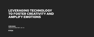 LEVERAGING TECHNOLOGY
TO FOSTER CREATIVITY AND
AMPLIFY EMOTIONS
COIN QIAN
CREATIVE DIRECTOR - UX / UI
FITCH
 