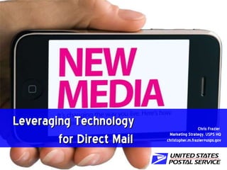 Leveraging Technology    for Direct Mail Chris Frazier  Marketing Strategy, USPS HQ [email_address] 