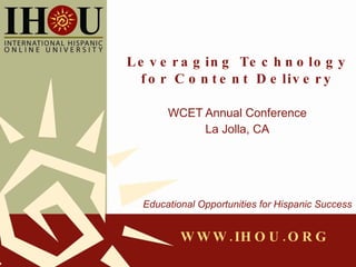 Leveraging Technology for Content Delivery WCET Annual Conference La Jolla, CA Educational Opportunities for Hispanic Success 