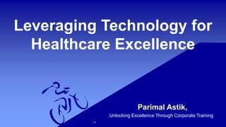 Leveraging Technology for
Healthcare Excellence
Parimal Astik,
Unlocking Excellence Through Corporate Training
 