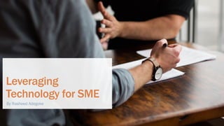 Leveraging
Technology for SME
By Rasheed Adegoke
 