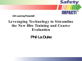 Leveraging Technology to Streamline the New Hire Training and Course Evaluation Phil La Duke O/E Learning Presents… 
