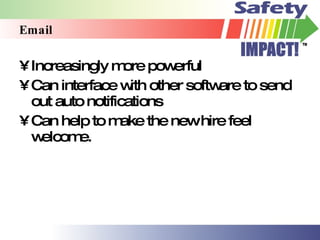 Email Increasingly more powerful Can interface with other software to send out auto notifications Can help to make the new hire feel welcome. 